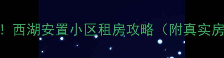 图片 长沙二手房必看！西湖安置小区租房攻略（附真实房源+避坑指南）2