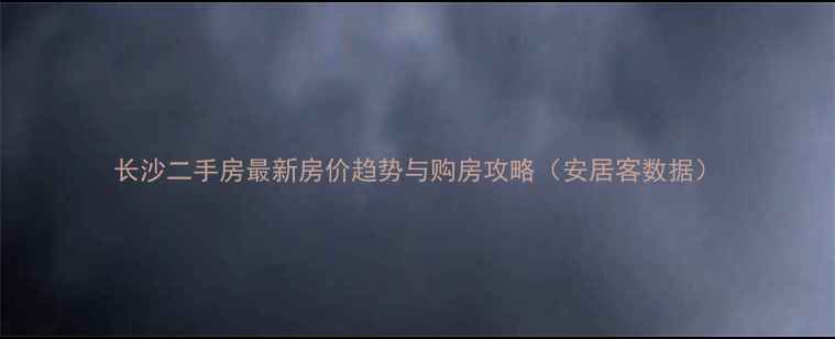 图片 长沙二手房最新房价趋势与购房攻略（安居客数据）