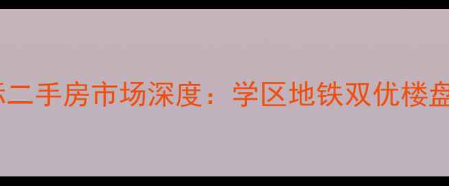 图片 长沙君临国际二手房市场深度：学区地铁双优楼盘的选购指南2