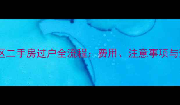 图片 长沙岳麓区二手房过户全流程：费用、注意事项与避坑指南1