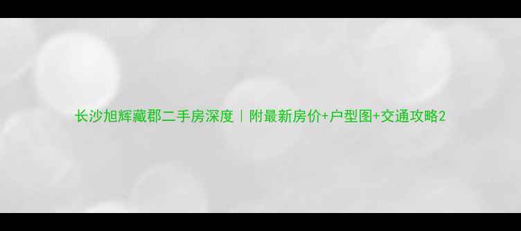 图片 长沙旭辉藏郡二手房深度｜附最新房价+户型图+交通攻略2
