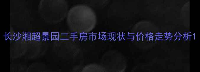 图片 长沙湘超景园二手房市场现状与价格走势分析1