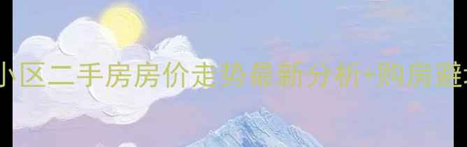 图片 长沙满庭芳小区二手房房价走势最新分析+购房避坑指南🏠💰2