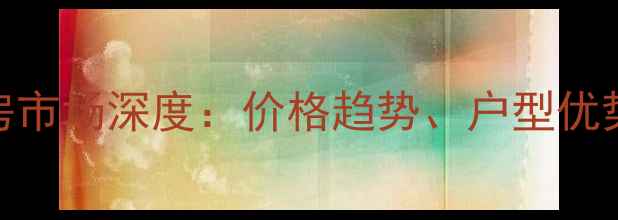 图片 长沙潮宗御苑二手房市场深度：价格趋势、户型优势与投资价值全指南