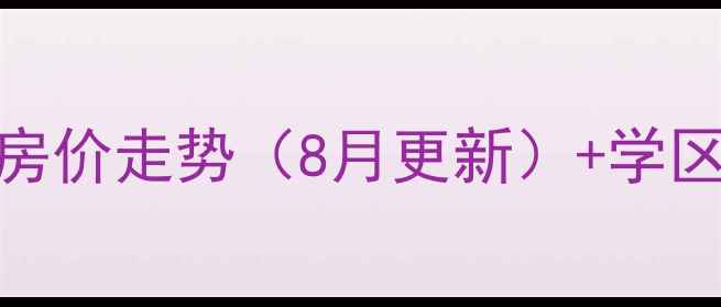 图片 长沙车站南路二手房最新房价走势（8月更新）+学区房地铁房双优势投资指南