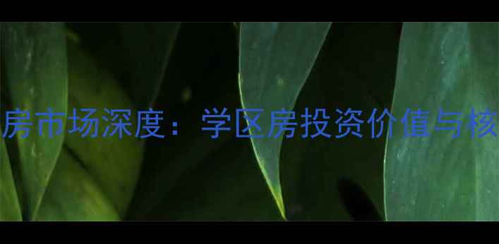 图片 长沙轻奢时代二手房市场深度：学区房投资价值与核心地段优势全指南