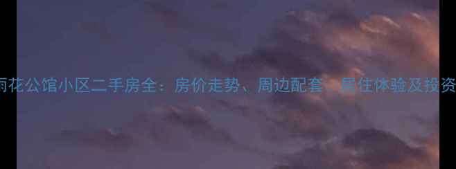 图片 长沙雨花公馆小区二手房全：房价走势、周边配套、居住体验及投资价值1