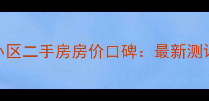 图片 长沙龙吉湾小区二手房房价口碑：最新测评与购房指南