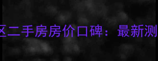 图片 长沙龙吉湾小区二手房房价口碑：最新测评与购房指南2