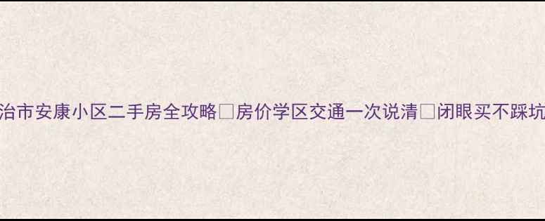 图片 长治市安康小区二手房全攻略✅房价学区交通一次说清🏠闭眼买不踩坑！