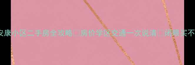 图片 长治市安康小区二手房全攻略✅房价学区交通一次说清🏠闭眼买不踩坑！2