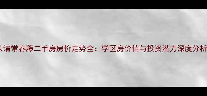 图片 长清常春藤二手房房价走势全：学区房价值与投资潜力深度分析2
