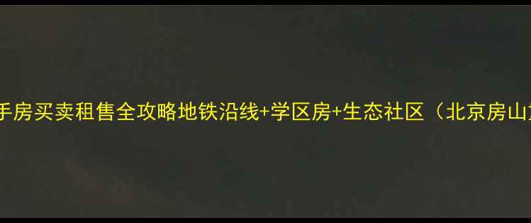 图片 长滩雨林小区二手房买卖租售全攻略地铁沿线+学区房+生态社区（北京房山重点楼盘深度）1