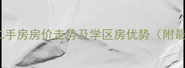 图片 长葛御景花园二手房房价走势及学区房优势（附最新房源信息）2