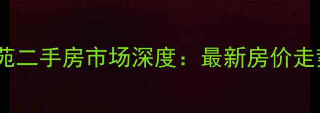 图片 长阳九洲溪雅苑二手房市场深度：最新房价走势与购房指南2