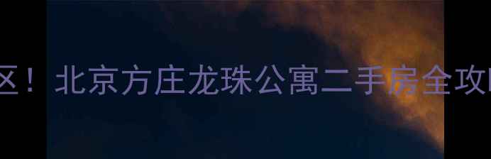 图片 闭眼入的宝藏小区！北京方庄龙珠公寓二手房全攻略，附看房清单1