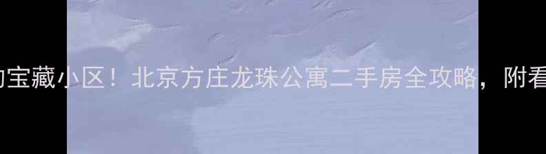 图片 闭眼入的宝藏小区！北京方庄龙珠公寓二手房全攻略，附看房清单2