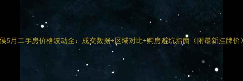 图片 闽侯5月二手房价格波动全：成交数据+区域对比+购房避坑指南（附最新挂牌价）2