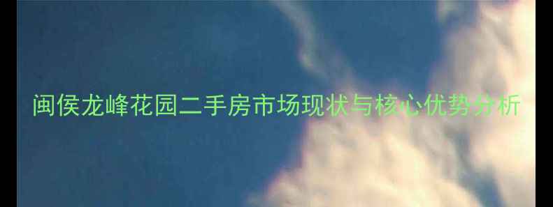 图片 闽侯龙峰花园二手房市场现状与核心优势分析