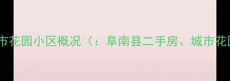 图片 阜南县城市花园小区概况（：阜南县二手房、城市花园房价）2