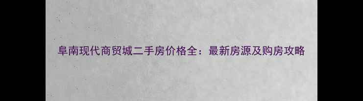 图片 阜南现代商贸城二手房价格全：最新房源及购房攻略