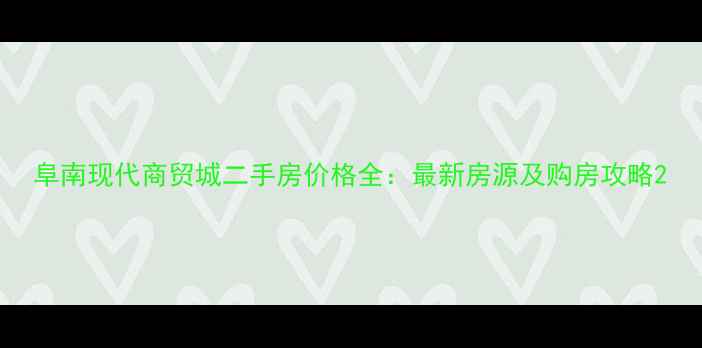 图片 阜南现代商贸城二手房价格全：最新房源及购房攻略2