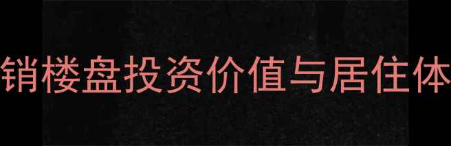 图片 阜平二手房聚龙小区深度：热销楼盘投资价值与居住体验全测评（附最新房价走势）