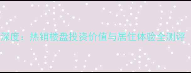 图片 阜平二手房聚龙小区深度：热销楼盘投资价值与居住体验全测评（附最新房价走势）1
