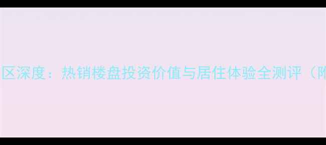 图片 阜平二手房聚龙小区深度：热销楼盘投资价值与居住体验全测评（附最新房价走势）2