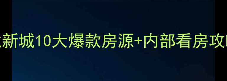 图片 阜新二手房必看！玉龙新城10大爆款房源+内部看房攻略，手把手教你省10万