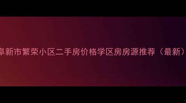图片 阜新市繁荣小区二手房价格学区房房源推荐（最新）