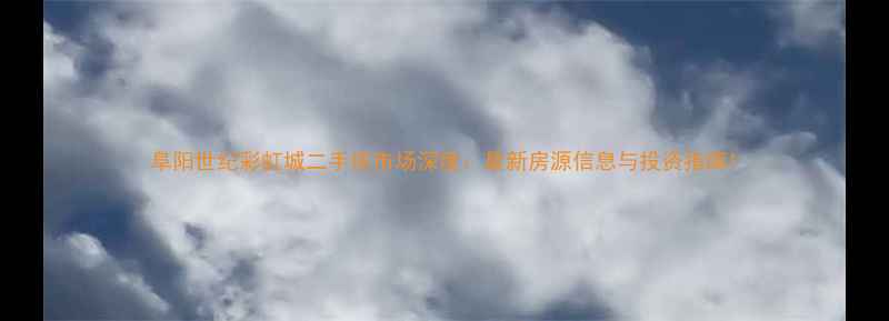 图片 阜阳世纪彩虹城二手房市场深度：最新房源信息与投资指南1