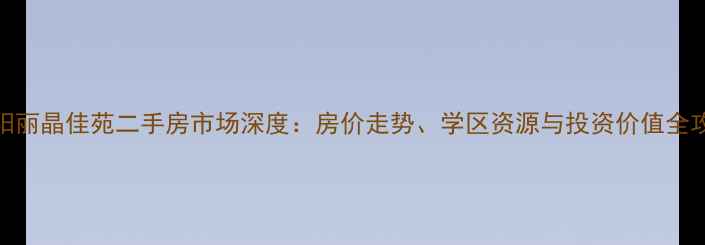 图片 阜阳丽晶佳苑二手房市场深度：房价走势、学区资源与投资价值全攻略