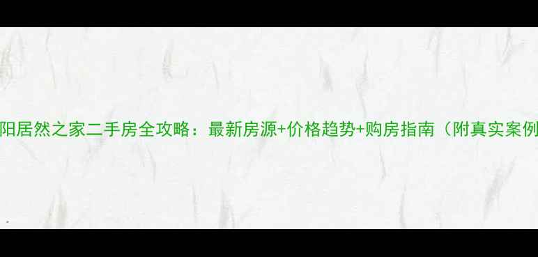 图片 阜阳居然之家二手房全攻略：最新房源+价格趋势+购房指南（附真实案例）