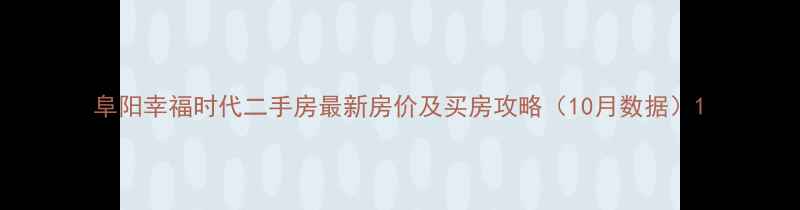 图片 阜阳幸福时代二手房最新房价及买房攻略（10月数据）1