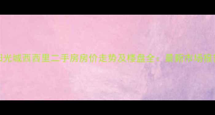 图片 阳光城西西里二手房房价走势及楼盘全：最新市场报告