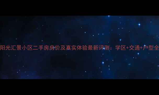 图片 阳光汇景小区二手房房价及真实体验最新评测：学区+交通+户型全