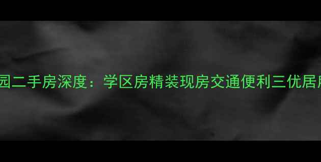 图片 阳江华夏花园二手房深度：学区房精装现房交通便利三优居所投资指南1