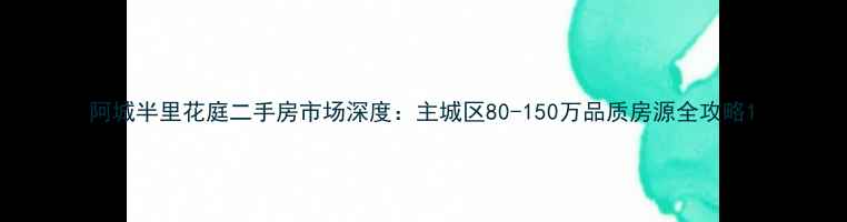 图片 阿城半里花庭二手房市场深度：主城区80-150万品质房源全攻略1