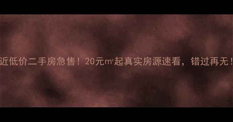 图片 附近低价二手房急售！20元㎡起真实房源速看，错过再无！2