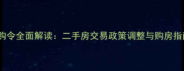 图片 限购令全面解读：二手房交易政策调整与购房指南1