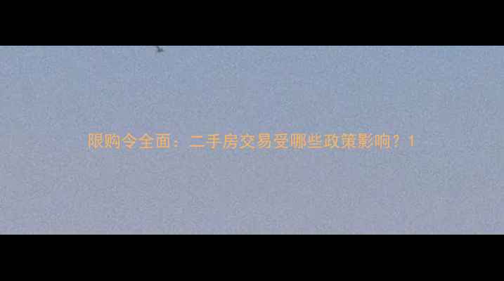 图片 限购令全面：二手房交易受哪些政策影响？1