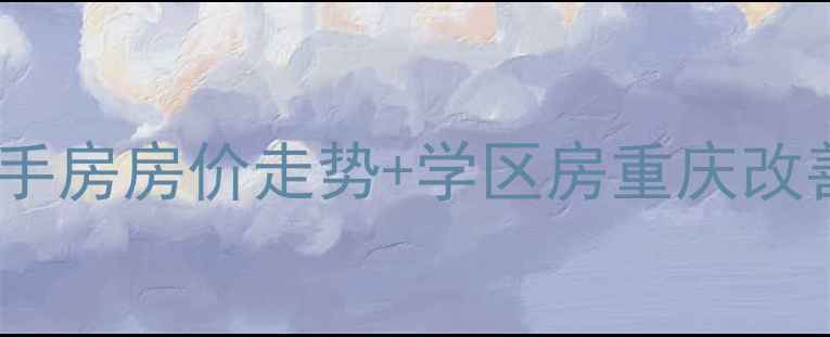 图片 隆鑫花漾山谷二手房房价走势+学区房重庆改善型住宅全攻略2