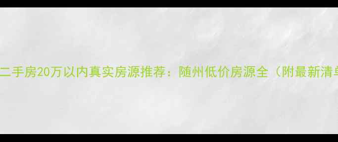 图片 随州二手房20万以内真实房源推荐：随州低价房源全（附最新清单）1