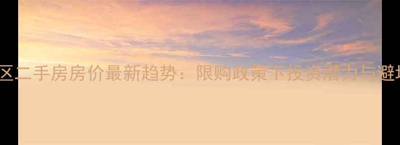 图片 雄安新区二手房房价最新趋势：限购政策下投资潜力与避坑指南1