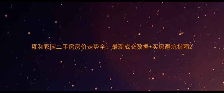 图片 雍和家园二手房房价走势全：最新成交数据+买房避坑指南2