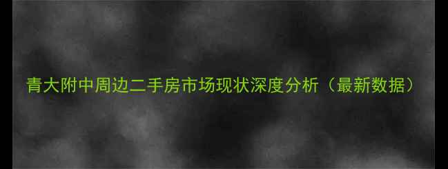 图片 青大附中周边二手房市场现状深度分析（最新数据）