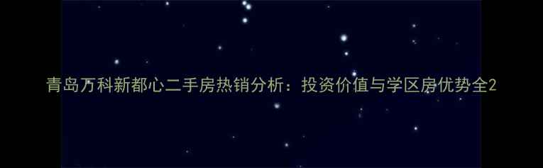图片 青岛万科新都心二手房热销分析：投资价值与学区房优势全2