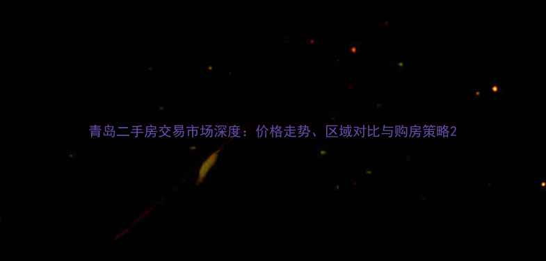 图片 青岛二手房交易市场深度：价格走势、区域对比与购房策略2