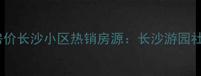 图片 青岛二手房价长沙小区热销房源：长沙游园社区全攻略2